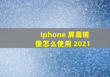 iphone 屏幕镜像怎么使用 2021